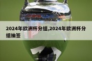 2024年欧洲杯分组,2024年欧洲杯分组抽签