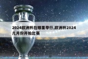 2024欧洲杯在哪里举行,欧洲杯2024几月份开始比赛