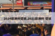 2024欧洲杯壁纸,2021欧洲杯 壁纸