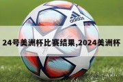 24号美洲杯比赛结果,2024美洲杯