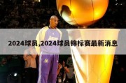 2024球员,2024球员锦标赛最新消息