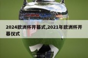 2024欧洲杯开幕式,2021年欧洲杯开幕仪式