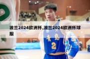 波兰2024欧洲杯,波兰2024欧洲杯球服