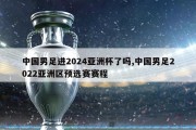 中国男足进2024亚洲杯了吗,中国男足2022亚洲区预选赛赛程