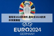 葡萄牙2024欧洲杯,葡萄牙2024欧洲杯预赛赛程