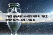 球赛直播时间表2024足球时间表,球赛直播时间表2021足球几号结束