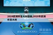 2024欧洲杯意大利德国,2028年欧洲杯意大利