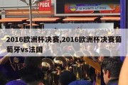 2016欧洲杯决赛,2016欧洲杯决赛葡萄牙vs法国