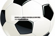 欧洲杯2023赛程时间表直播,欧洲杯赛程2021赛程表结束时间