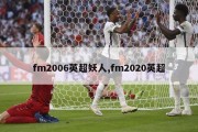 fm2006英超妖人,fm2020英超