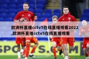 欧洲杯直播cctv5在线直播观看2022,欧洲杯直播cctv5在线直播观看