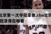 cba北京第一次夺冠录像,cba北京第一次夺冠录像在哪看