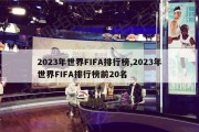 2023年世界FIFA排行榜,2023年世界FIFA排行榜前20名