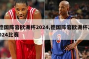 德国阵容欧洲杯2024,德国阵容欧洲杯2024比赛