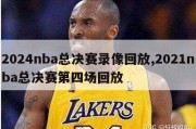 2024nba总决赛录像回放,2021nba总决赛第四场回放