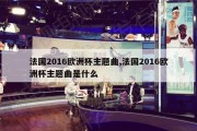 法国2016欧洲杯主题曲,法国2016欧洲杯主题曲是什么