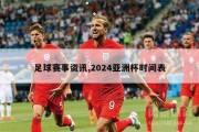 足球赛事资讯,2024亚洲杯时间表