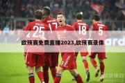 欧预赛免费直播2023,欧预赛录像