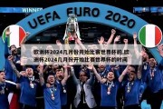 欧洲杯2024几月份开始比赛世界杯的,欧洲杯2024几月份开始比赛世界杯的时间