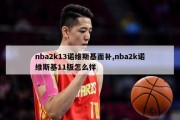 nba2k13诺维斯基面补,nba2k诺维斯基11版怎么样