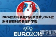 2024欧洲杯赛程时间表图片,2024欧洲杯赛程时间表图片下载