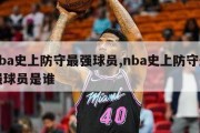 nba史上防守最强球员,nba史上防守最强球员是谁